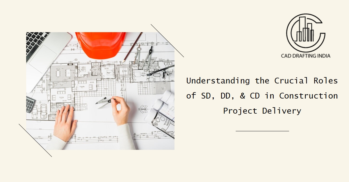 Crucial Roles of SD, DD, CD in Construction Project Delivery
